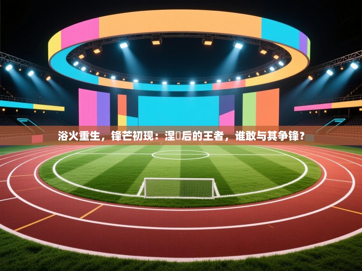 浴火重生，锋芒初现：涅槃后的王者，谁敢与其争锋？  第2张