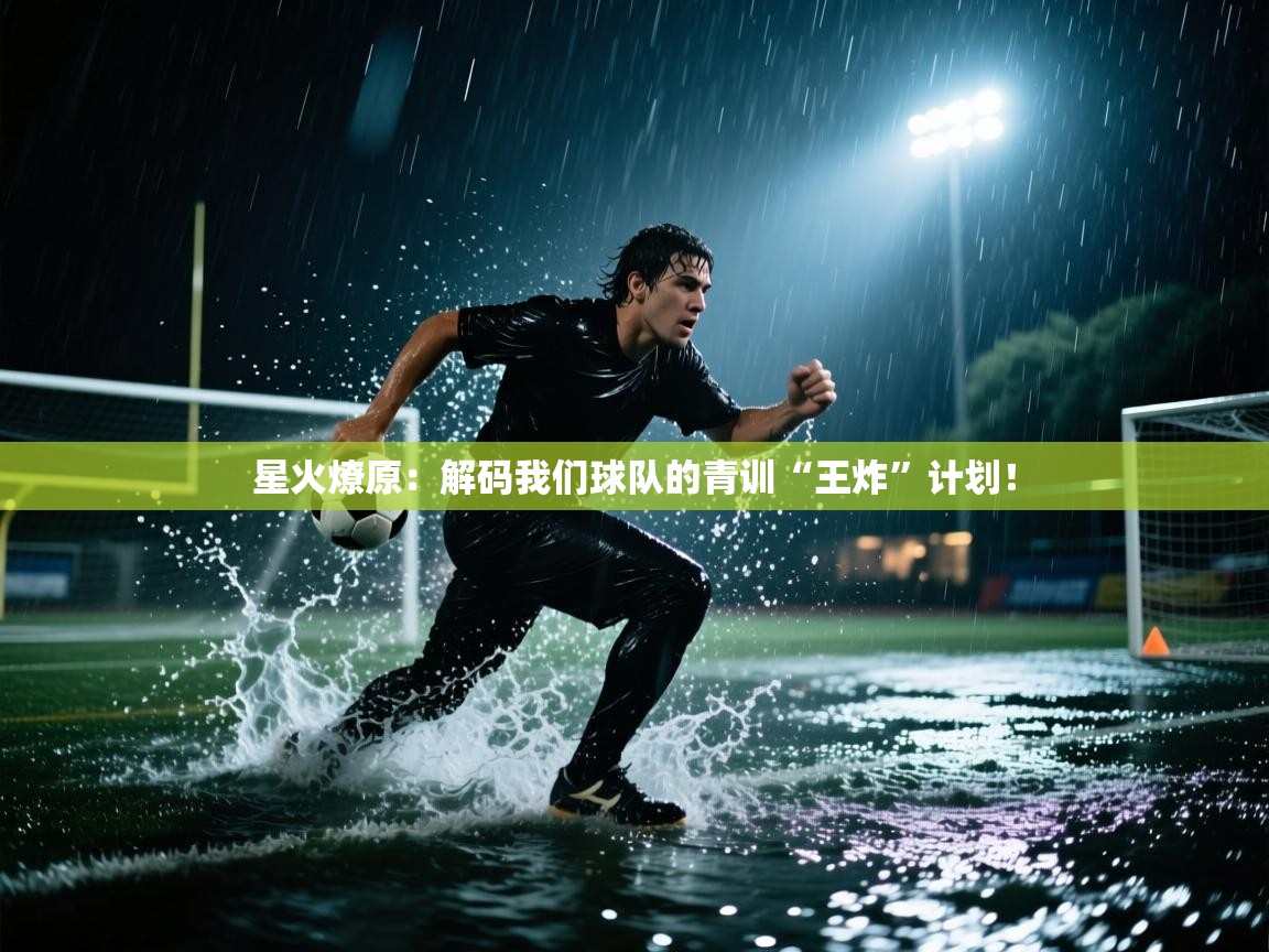 星火燎原：解码我们球队的青训“王炸”计划！  第1张