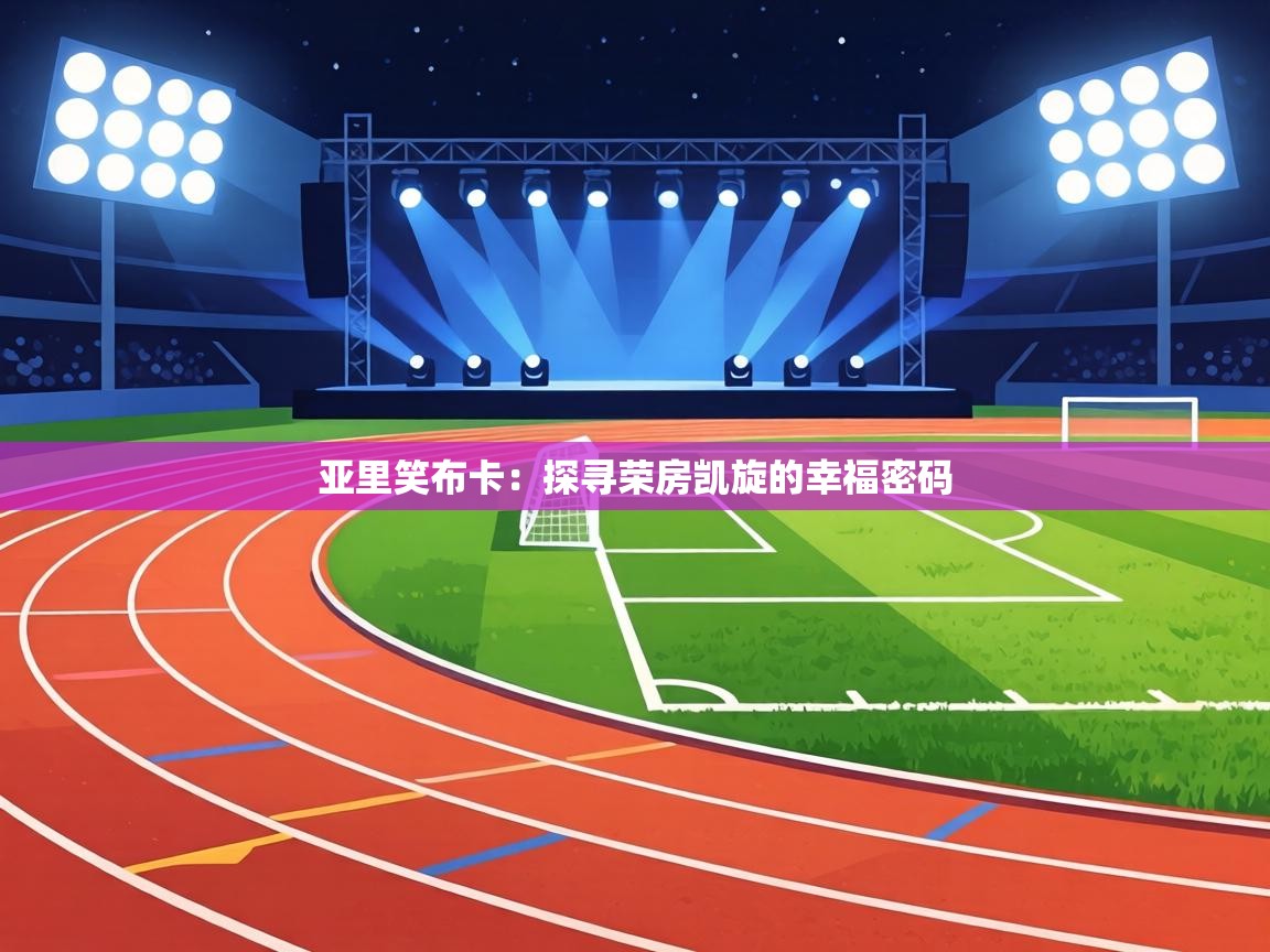 亚里笑布卡:探寻荣房凯旋的幸福密码 第1张